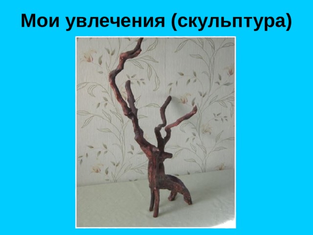 Мои увлечения (скульптура) 