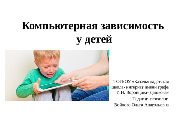 Компьютерная зависимость  у детей ТОГБОУ «Казачья кадетская школа- интернат имени графа И.И. Воронцова- Дашкова» Педагог- психолог Войнова Ольга Анатольевна 