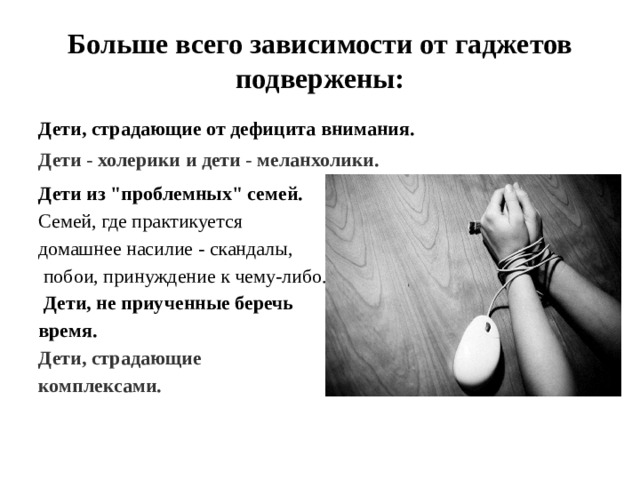 Больше всего зависимости от гаджетов подвержены: Дети, страдающие от дефицита внимания.   Дети - холерики и дети - меланхолики. Дети из 