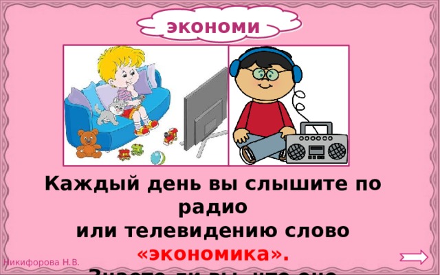 экономика Каждый день вы слышите по радио или телевидению слово «экономика». Знаете ли вы, что оно обозначает? 