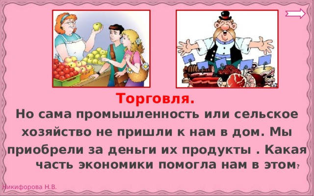 Торговля. Но сама промышленность или сельское хозяйство не пришли к нам в дом. Мы приобрели за деньги их продукты . Какая часть экономики помогла нам в этом ? 