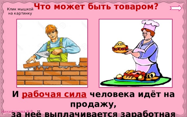 Что может быть товаром? Клик мышкой на картинку И рабочая сила  человека идёт на продажу, за неё выплачивается заработная плата. 