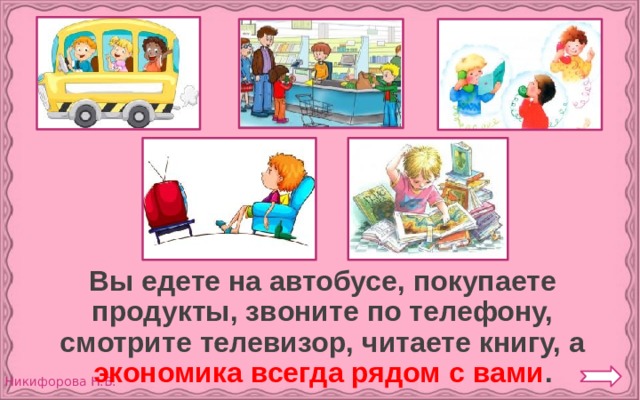  Вы едете на автобусе, покупаете продукты, звоните по телефону, смотрите телевизор, читаете книгу, а экономика всегда рядом с вами . 