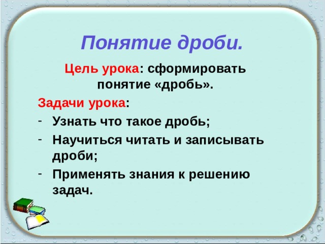 Понятие дроби. Цель урока : сформировать понятие «дробь». Задачи урока : Узнать что такое дробь; Научиться читать и записывать дроби; Применять знания к решению задач.  