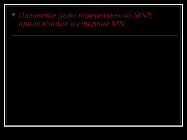 Назовите углы треугольника MNP, прилежащие к стороне MN . N P M 