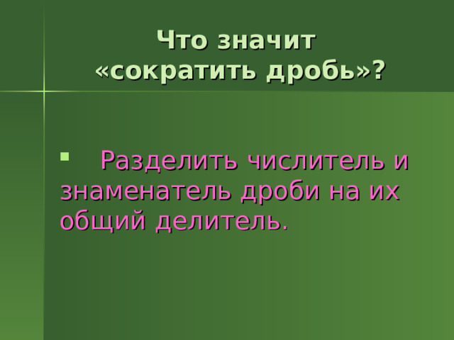 Что значит  «сократить дробь»?       Разделить числитель и знаменатель дроби на их общий делитель. 