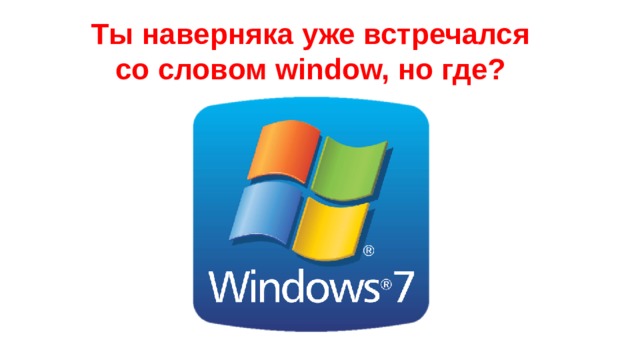 Ты наверняка уже встречался со словом window, но где? 