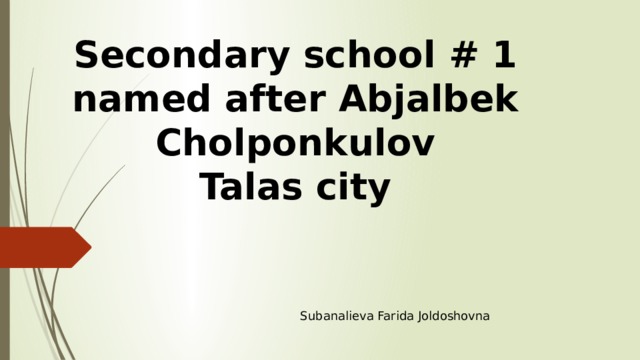 Secondary school # 1 named after Abjalbek Cholponkulov  Talas city   Subanalieva Farida Joldoshovna 