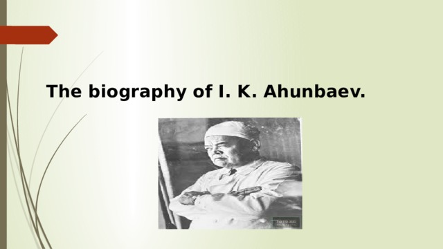  The biography of I. K. Ahunbaev. 