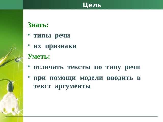 Цель Знать:  типы  речи их  признаки Уметь:  отличать  тексты  по  типу  речи при  помощи  модели  вводить  в  текст  аргументы 
