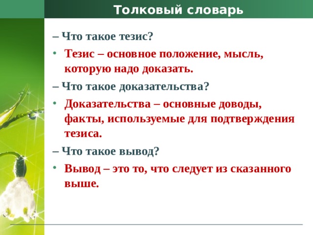 Толковый словарь –  Что такое тезис? Тезис – основное положение, мысль, которую надо доказать. –  Что такое доказательства? Доказательства – основные доводы, факты, используемые для подтверждения тезиса. –  Что такое вывод? Вывод – это то, что следует из сказанного выше. 