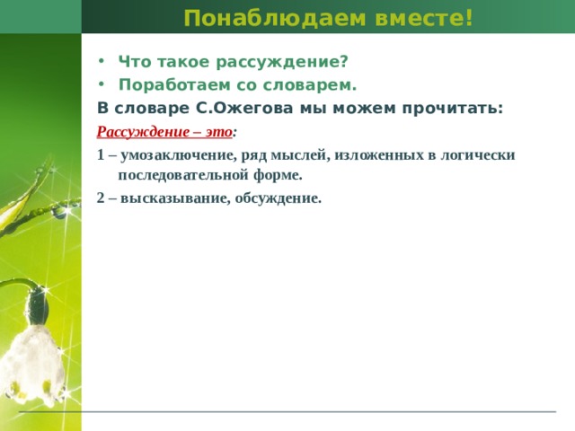 Понаблюдаем вместе! Что такое рассуждение? Поработаем со словарем. В словаре С.Ожегова мы можем прочитать: Рассуждение – это : 1 – умозаключение, ряд мыслей, изложенных в логически последовательной форме. 2 – высказывание, обсуждение. 