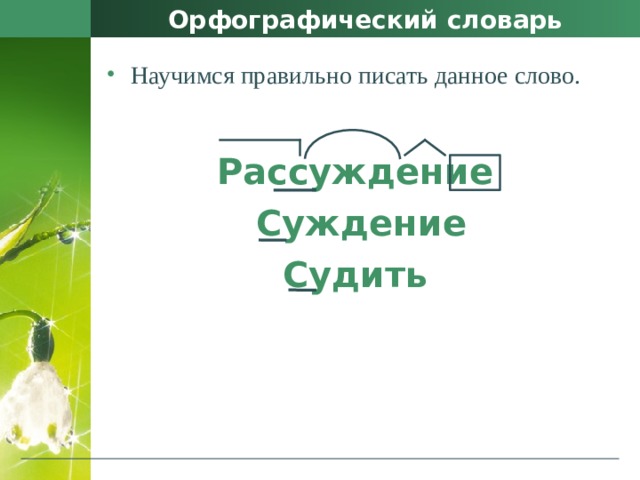 Орфографический словарь Научимся правильно писать данное слово. Рассуждение Суждение Судить 