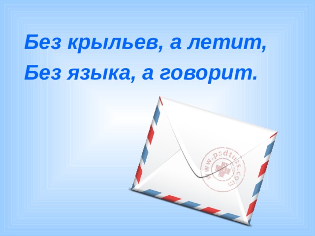 Без крыльев, а летит, Без языка, а говорит. 