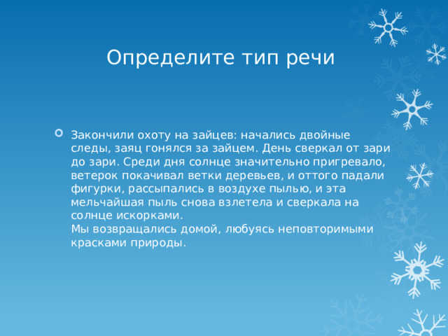 Определите тип речи Закончили охоту на зайцев: начались двойные следы, заяц гонялся за зайцем. День сверкал от зари до зари. Среди дня солнце значительно пригревало, ветерок покачивал ветки деревьев, и оттого падали фигурки, рассыпались в воздухе пылью, и эта мельчайшая пыль снова взлетела и сверкала на солнце искорками.  Мы возвращались домой, любуясь неповторимыми красками природы. 