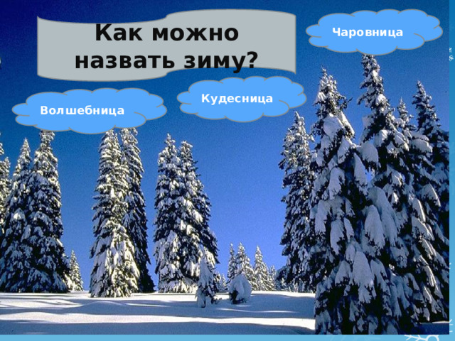 Как можно назвать зиму? Чаровница Кудесница Волшебница  