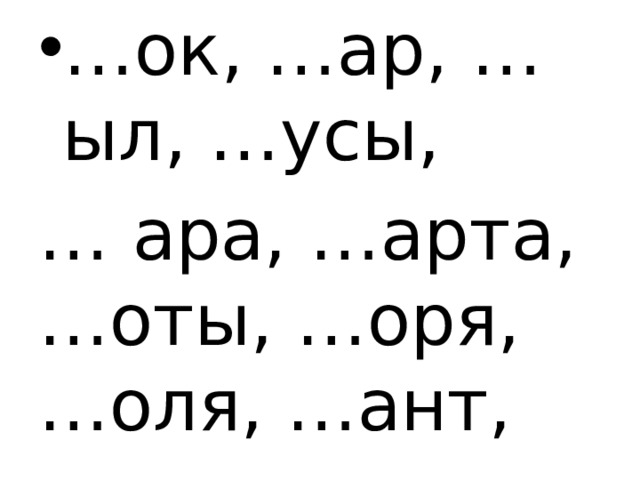 … ок, …ар, …ыл, …усы, … ара, …арта, …оты, …оря, …оля, …ант, 