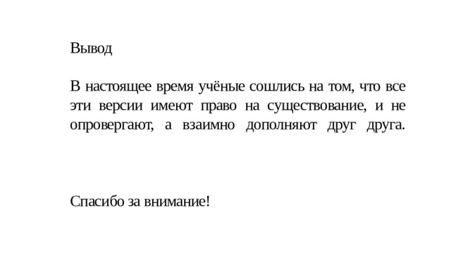 Вывод   В настоящее время учёные сошлись на том, что все эти версии имеют право на существование, и не опровергают, а взаимно дополняют друг друга.     Спасибо за внимание! 