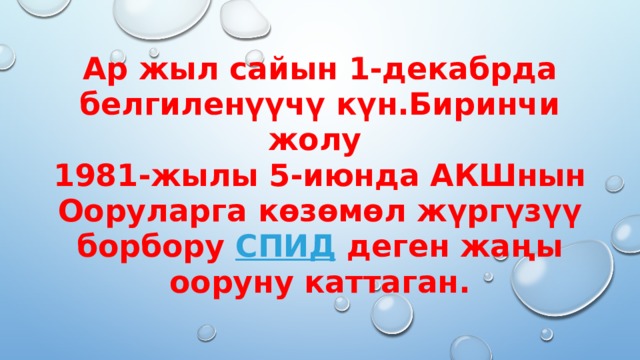 Ар жыл сайын 1-декабрда белгиленүүчү күн.Биринчи жолу  1981-жылы 5-июнда АКШнын Ооруларга көзөмөл жүргүзүү борбору  СПИД  деген жаңы ооруну каттаган. 