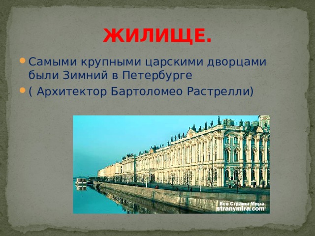 ЖИЛИЩЕ. Самыми крупными царскими дворцами были Зимний в Петербурге ( Архитектор Бартоломео Растрелли) 