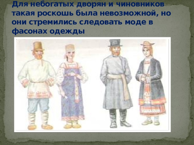 Для небогатых дворян и чиновников такая роскошь была невозможной, но они стремились следовать моде в фасонах одежды 