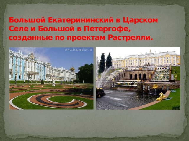 Большой Екатерининский в Царском Селе и Большой в Петергофе, созданные по проектам Растрелли. 