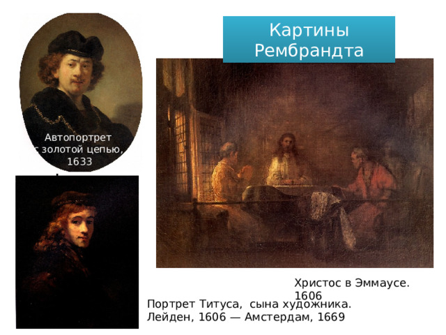Картины Рембрандта Автопортрет с золотой цепью, 1633 Автопортрет за мольбертом, 1660 . Христос в Эммаусе. 1606  Портрет Титуса, сына художника.  Лейден, 1606 — Амстердам, 1669 