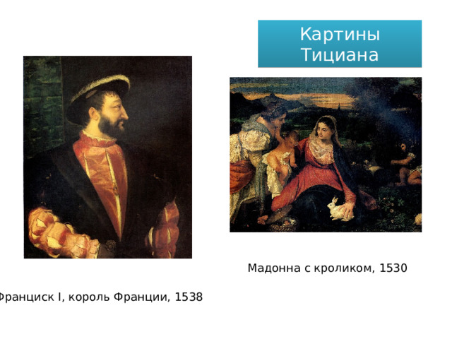 Картины Тициана   Мадонна с кроликом, 1530 Франциск I, король Франции, 1538 