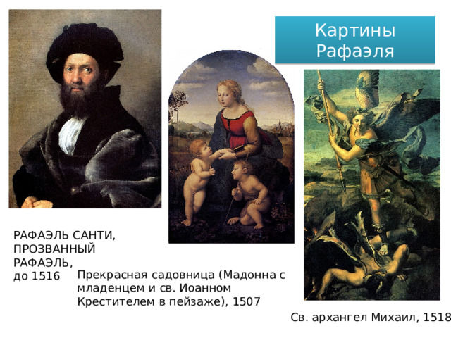 Картины Рафаэля РАФАЭЛЬ CAHTИ, ПРОЗВАННЫЙ РАФАЭЛЬ, до 1516   Прекрасная садовница (Мадонна с младенцем и св. Иоанном Крестителем в пейзаже), 1507 Св. архангел Михаил, 1518 