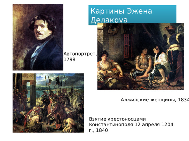 Картины Эжена Делакруа Автопортрет, 1798 Алжирские женщины, 1834 Взятие крестоносцами Константинополя 12 апреля 1204 г., 1840 