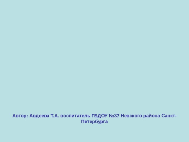 Автор: Авдеева Т.А. воспитатель ГБДОУ №37 Невского района Санкт-Петербурга 