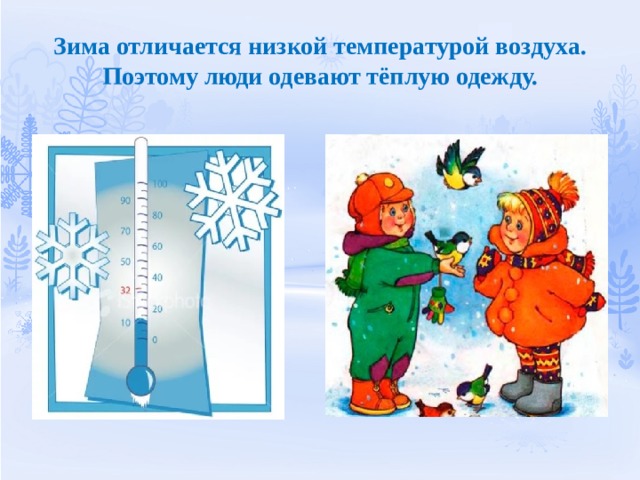 Зима отличается низкой температурой воздуха. Поэтому люди одевают тёплую одежду. 