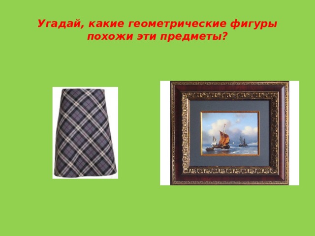 Угадай, какие геометрические фигуры похожи эти предметы? 