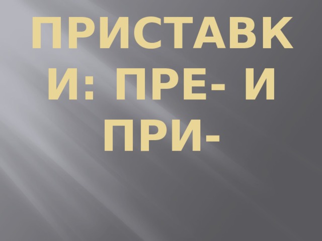 Приставки: ПРЕ- И ПРИ- 