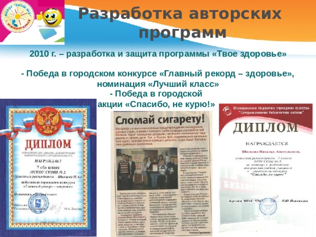 Разработка авторских  программ 2010 г. – разработка и защита программы «Твое здоровье» - Победа в городском конкурсе «Главный рекорд – здоровье», номинация «Лучший класс» - Победа в городской акции «Спасибо, не курю!» 