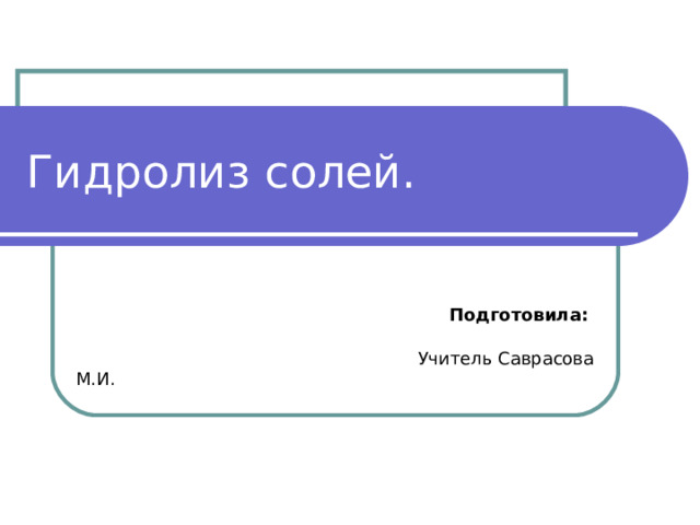 Гидролиз солей.  Подготовила:   Учитель Саврасова М.И. 