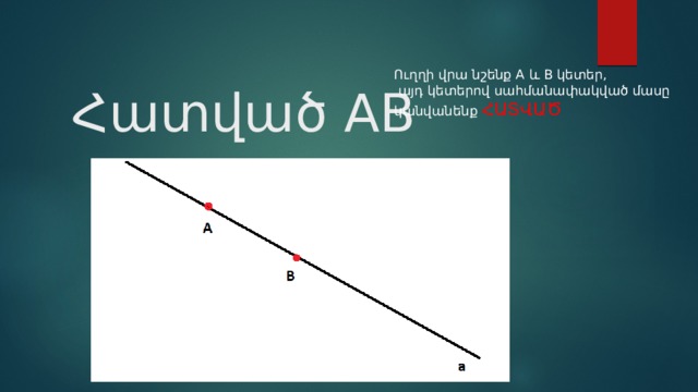 Ուղղի վրա նշենք A և B կետեր,  այդ կետերով սահմանափակված մասը կանվանենք ՀԱՏՎԱԾ Հատված AB 