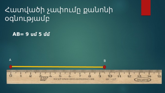 Հատվածի չափումը քանոնի օգնությամբ AB= 9 սմ 5 մմ A B 