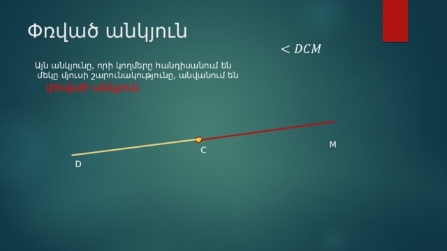 Փռված անկյուն   Այն անկյունը, որի կողմերը հանդիսանում են  մեկը մյուսի շարունակությունը, անվանում են  փռված անկյուն M C D 