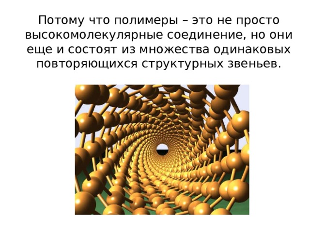 Потому что полимеры – это не просто высокомолекулярные соединение, но они еще и состоят из множества одинаковых повторяющихся структурных звеньев. 