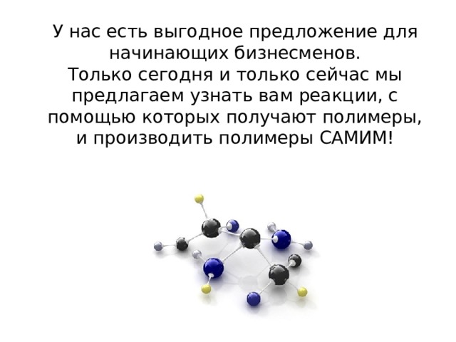 У нас есть выгодное предложение для начинающих бизнесменов.  Только сегодня и только сейчас мы предлагаем узнать вам реакции, с помощью которых получают полимеры, и производить полимеры САМИМ! 