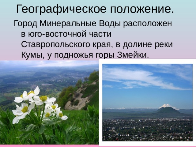 Географическое положение. Город Минеральные Воды расположен в юго-восточной части Ставропольского края, в долине реки Кумы, у подножья горы Змейки. 