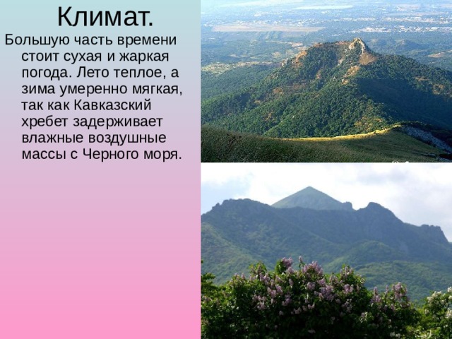 Климат. Большую часть времени стоит сухая и жаркая погода. Лето теплое, а зима умеренно мягкая, так как Кавказский хребет задерживает влажные воздушные массы с Черного моря. 