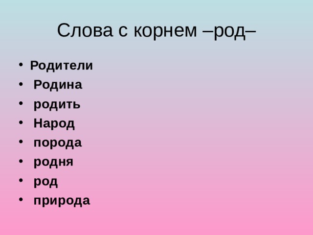 Слова с корнем –род– Родители  Родина  родить  Народ  порода  родня  род  природа       