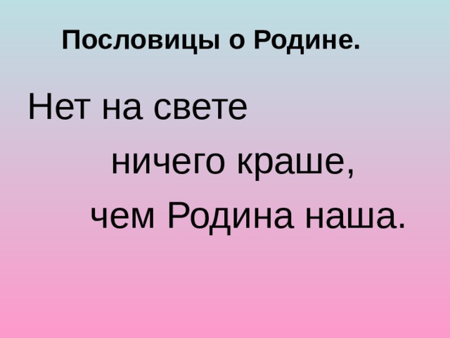 Пословицы о Родине. Нет на свете  ничего краше,  чем Родина наша. 