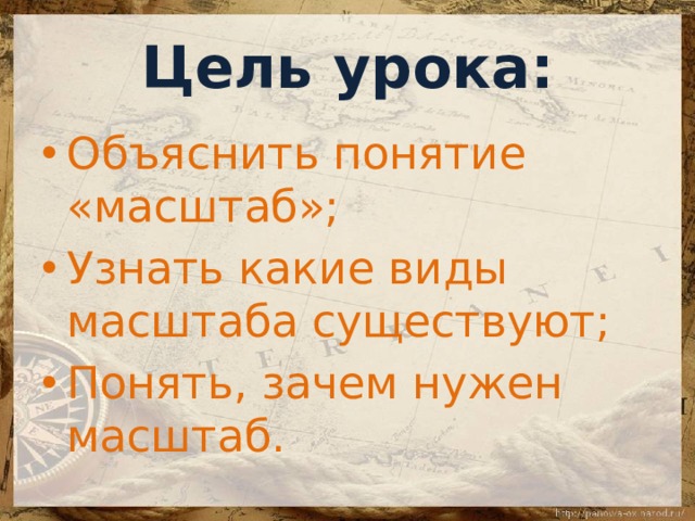 Цель урока: Объяснить понятие «масштаб»; Узнать какие виды масштаба существуют; Понять, зачем нужен масштаб. 