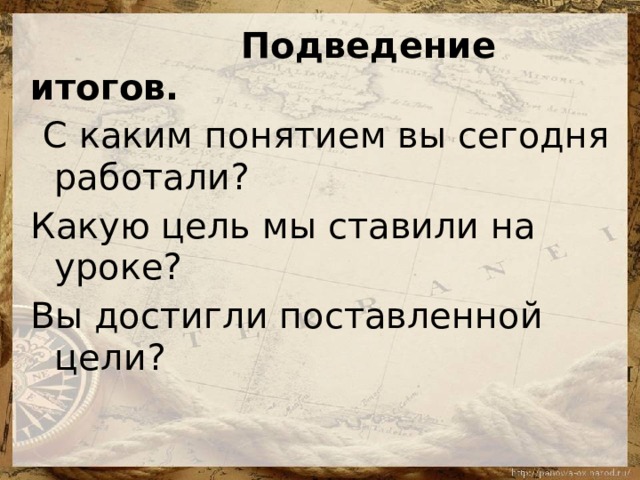   Подведение итогов.   С каким понятием вы сегодня работали? Какую цель мы ставили на уроке? Вы достигли поставленной цели?  
