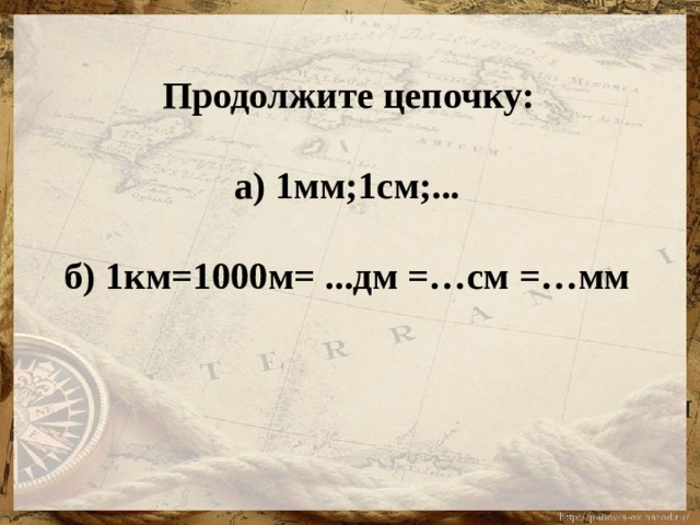  Продолжите цепочку:    а) 1мм;1см;...    б) 1км=1000м= ...дм =…см =…мм   