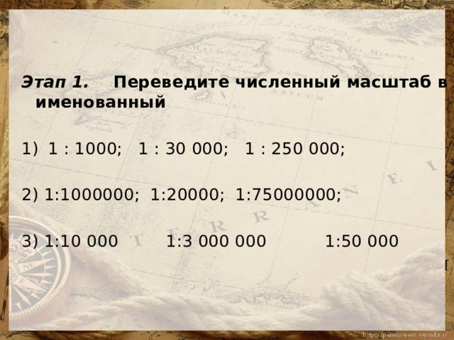 Этап 1.     Переведите численный масштаб в именованный   1 : 1000;   1 : 30 000;   1 : 250 000; 2) 1:1000000;  1:20000;  1:75000000; 3) 1:10 000         1:3 000 000           1:50 000                  