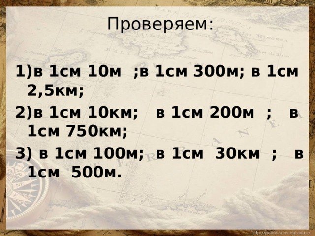 Проверяем: 1)в 1см 10м ;в 1см 300м; в 1см 2,5км; 2)в 1см 10км; в 1см 200м ; в 1см 750км; 3) в 1см 100м; в 1см 30км ; в 1см 500м.  